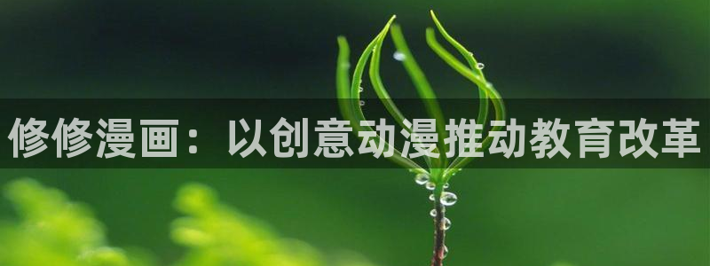 日韩漫画在线免费看：修修漫画：以创意动漫推动教育改革
