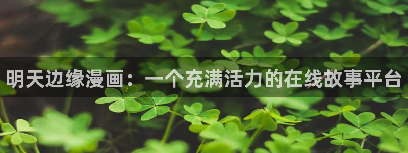 韩漫画免费漫画无删减下拉式：明天边缘漫画：一个充满活力的在线故事平台