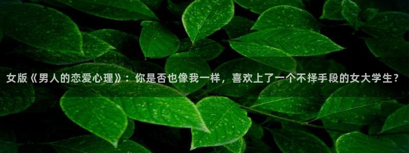 看韩漫大全：女版《男人的恋爱心理》：你是否也像我一样，喜欢上了一个不择手段的女大学生？