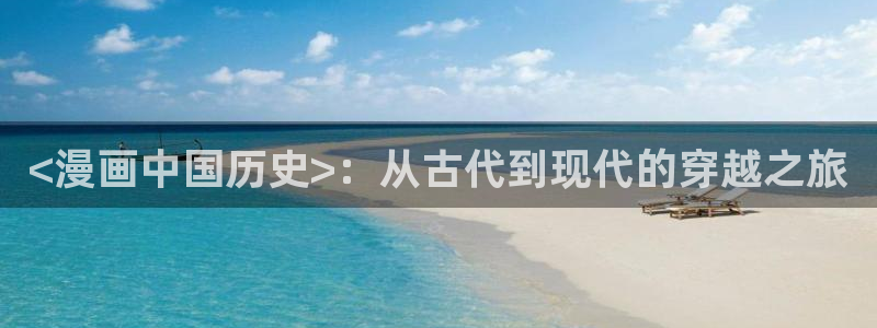 韩漫官网免费：<漫画中国历史>：从古代到现代的穿越之旅