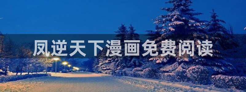 有没有看韩漫画的软件：凤逆天下漫画免费阅读
