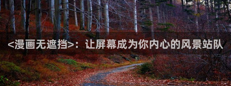 韩漫禁漫：<漫画无遮挡>：让屏幕成为你内心的风景站队