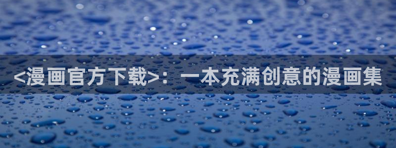 好看的韩漫在线那观看：<漫画官方下载>：一本充满创意的漫画集