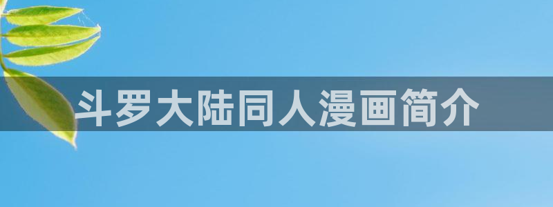 漫画韩漫大尺度：斗罗大陆同人漫画简介