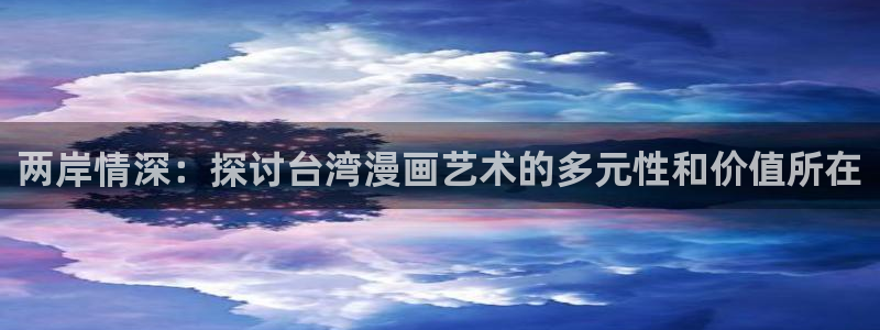 韩漫在线观看全集：两岸情深：探讨台湾漫画艺术的多元性和价值所在
