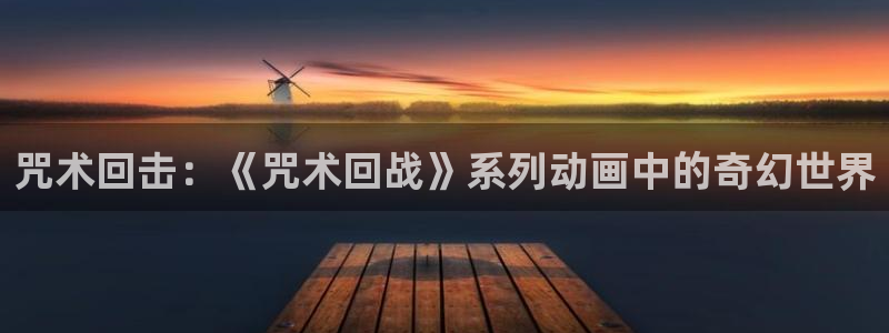 韩漫重考生漫画免费观看：咒术回击：《咒术回战》系列动画中的奇幻世界