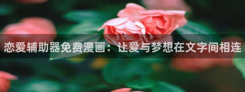yy韩漫在线观看：恋爱辅助器免费漫画：让爱与梦想在文字间相连