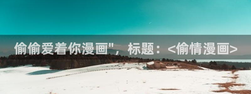 韩漫免费无删减在线观看：偷偷爱着你漫画\