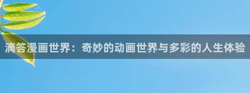 韩漫啪啪啪漫画：滴答漫画世界：奇妙的动画世界与多彩的人生体验
