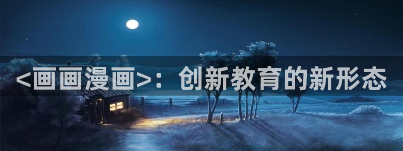 韩漫日漫免费漫画app：<画画漫画>：创新教育的新形态